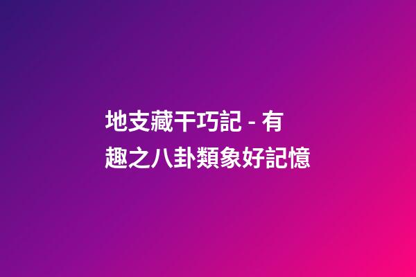 地支藏干巧記 - 有趣之八卦類象好記憶